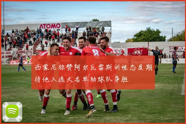 西蒙尼称赞阿尔瓦雷斯训练态度期待他入选大名单助球队争胜