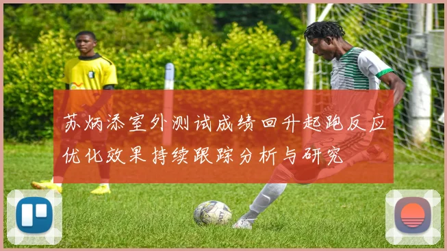 苏炳添室外测试成绩回升起跑反应优化效果持续跟踪分析与研究
