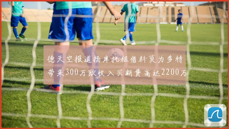 德天空报道扬库托租借科莫为多特带来300万欧收入买断费高达2200万欧
