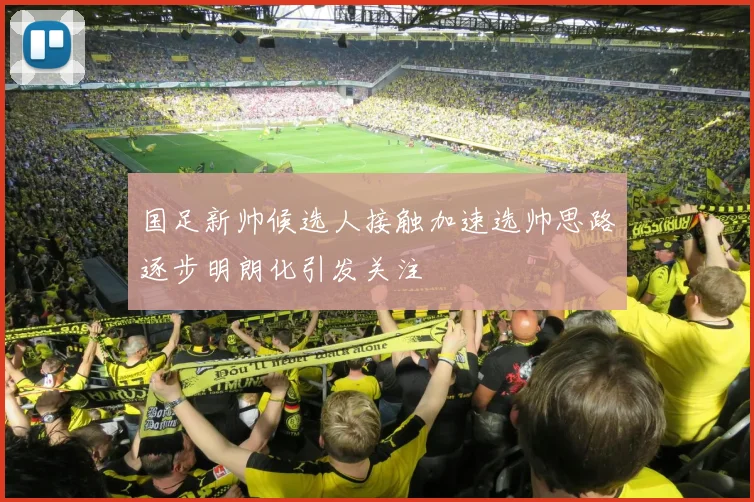 国足新帅候选人接触加速选帅思路逐步明朗化引发关注