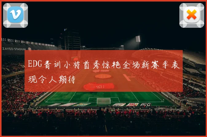 EDG青训小将首秀惊艳全场新赛季表现令人期待