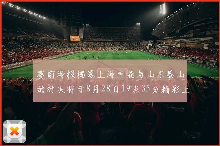赛前海报揭幕上海申花与山东泰山的对决将于8月28日19点35分精彩上演