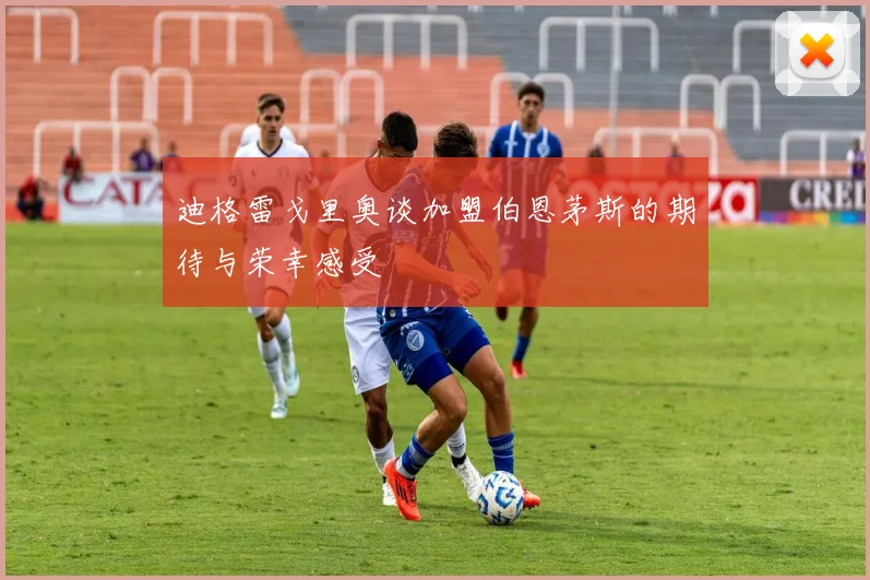 迪格雷戈里奥谈加盟伯恩茅斯的期待与荣幸感受