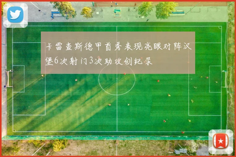 卡雷查斯德甲首秀表现亮眼对阵汉堡6次射门3次助攻创纪录