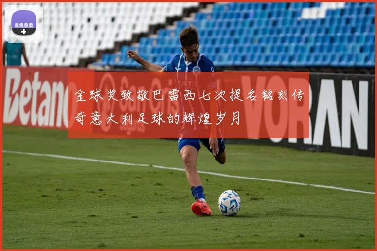 金球奖致敬巴雷西七次提名铭刻传奇意大利足球的辉煌岁月